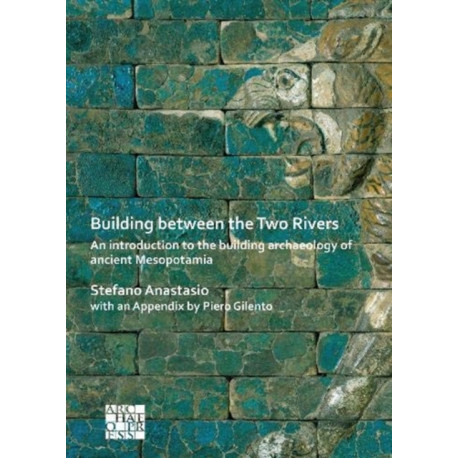 Building between the Two Rivers: An Introduction to the Building Archaeology of Ancient Mesopotamia