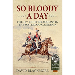 So Bloody a Day: The 16th Light Dragoons in the Waterloo Campaign