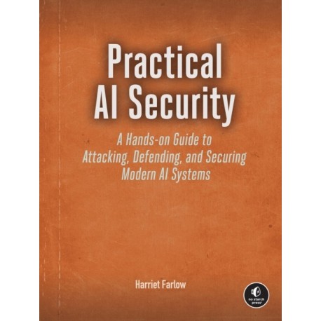 Practical AI Security: A Hands-on Guide to Attacking, Defending, and Securing Modern AI Systems