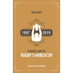 A Miscellany of Rugby's World Cup: Facts, History, Statistics and Trivia 1987-2019