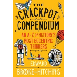 The Crackpot Compendium: A mind-boggling and fascinating A-Z of history's most eccentric thinkers