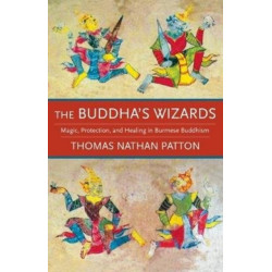 The Buddha's Wizards: Magic, Protection, and Healing in Burmese Buddhism