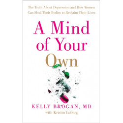 A Mind of Your Own: The Truth About Depression and How Women Can Heal Their Bodies to Reclaim Their Lives