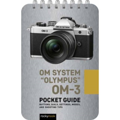 Olympus OM-3: Pocket Guide: Pocket Guide: Buttons, Dials, Settings, Modes, and Shooting Tips