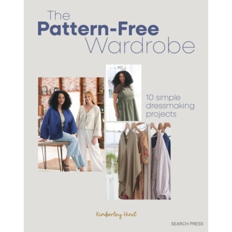 The Pattern-Free Wardrobe: 10 Simple Dressmaking Projects