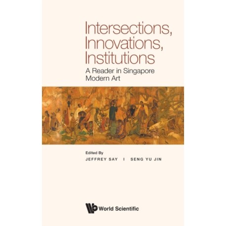 Intersections, Innovations, Institutions: A Reader In Singapore Modern Art
