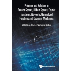 Problems And Solutions In Banach Spaces, Hilbert Spaces, Fourier Transform, Wavelets, Generalized Functions And Quantum Mechanics