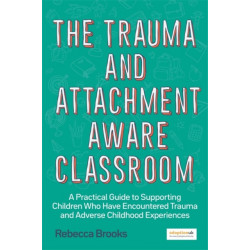 The Trauma and Attachment-Aware Classroom: A Practical Guide to Supporting Children Who Have Encountered Trauma and Adverse Childhood Experiences