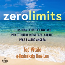 Zero Limits: Il sistema segreto hawaiano per ottenere ricchezza, salute, pace e altro ancora