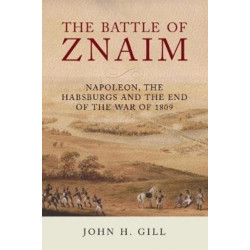 The Battle of Znaim: Napoleon, The Habsburgs and the end of the 1809 War