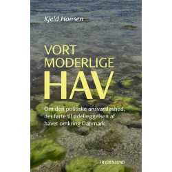 Vort moderlige hav: Om den politiske ansvarsløshed, der førte til ødelæggelsen af havet omkring Danmark