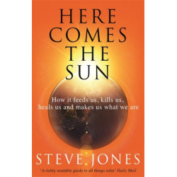 Here Comes the Sun: How it feeds us, kills us, heals us and makes us what we are