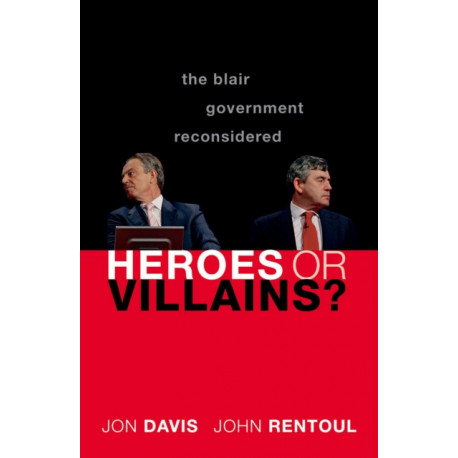 Heroes or Villains?: The Blair Government Reconsidered