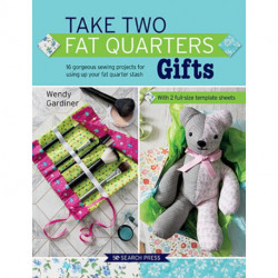 Take Two Fat Quarters: Gifts: 16 Gorgeous Sewing Projects for Using Up Your Fat Quarter Stash
