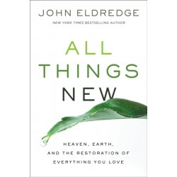 All Things New: Heaven, Earth, and the Restoration of Everything You Love