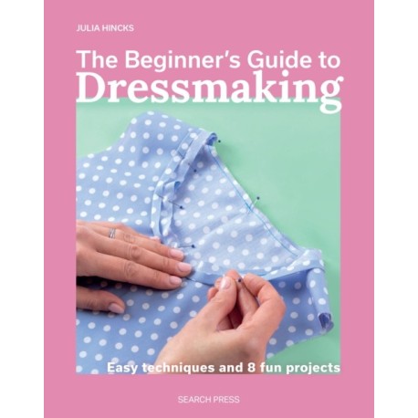 The Beginner's Guide to Dressmaking: Easy Techniques and 8 Fun Projects