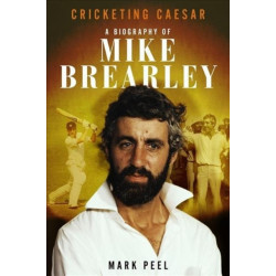 Cricketing Caesar: A Biography of Mike Brearley