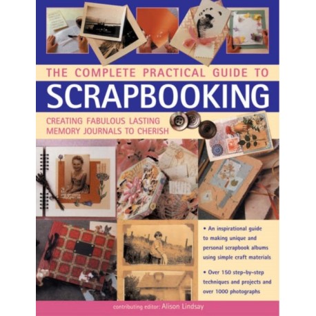 Complete Practical Guide to Scrapbooking: Creating Fabulous Lasting Memory Journals to Cherish