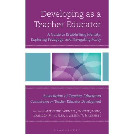 Developing as a Teacher Educator: A Guide to Establishing Identity, Exploring Pedagogy, and Navigating Policy