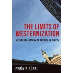 The Limits of Westernization: A Cultural History of America in Turkey