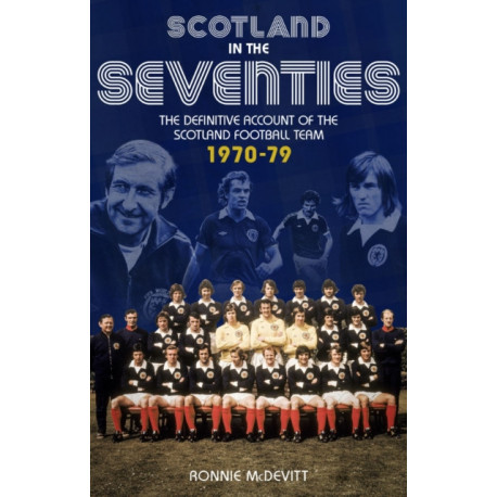 Scotland in the 70s: The Definitive Account of the Scotland Football Team 1970-1979
