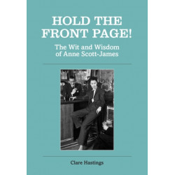Hold the Front Page!: The Wit and Wisdom of Anne Scott-James
