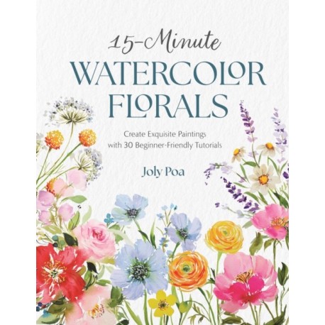15-Minute Watercolor Florals: Create Exquisite Paintings with 30 Beginner-Friendly Tutorials