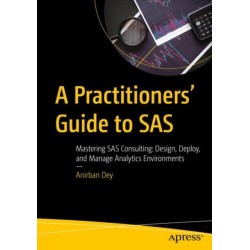 A Practitioners' Guide to SAS: Mastering SAS Consulting: Design, Deploy, and Manage Analytics Environments