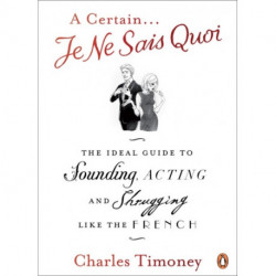 A Certain Je Ne Sais Quoi: The Ideal Guide to Sounding, Acting and Shrugging Like the French