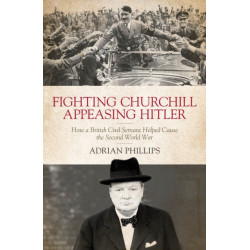 Fighting Churchill, Appeasing Hitler: How a British Civil Servant Helped Cause  the Second World War
