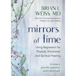 Mirrors of Time: Using Regression for Physical, Emotional and Spiritual Healing