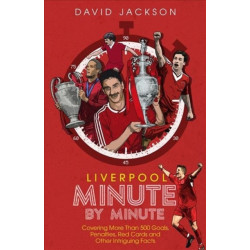 Liverpool Minute by Minute: Covering More Than 500 Goals, Penalties, Red Cards and Other Intriguing Facts