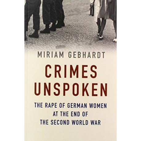 Crimes Unspoken: The Rape of German Women at the End of the Second World War