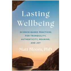Lasting Wellbeing: Science-Based Practices for Tranquility, Authenticity, Meaning, and Joy