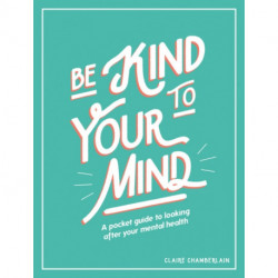 Be Kind to Your Mind: A Pocket Guide to Looking After Your Mental Health