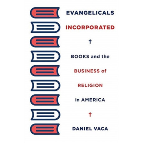 Evangelicals Incorporated: Books and the Business of Religion in America