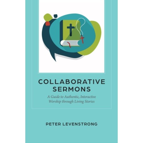 Collaborative Sermons: A Guide to Authentic, Interactive Worship through Living Stories