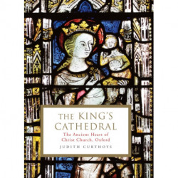 The King's Cathedral: The ancient heart of Christ Church, Oxford