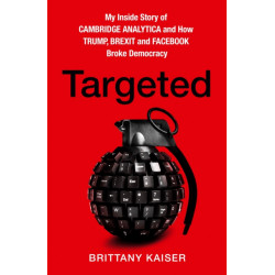 Targeted: My Inside Story of Cambridge Analytica and How Trump, Brexit and Facebook Broke Democracy