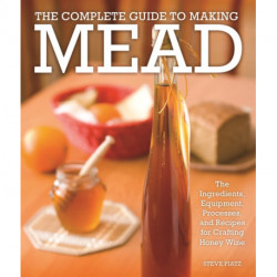 The Complete Guide to Making Mead: The Ingredients, Equipment, Processes, and Recipes for Crafting Honey Wine