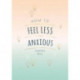 How to Feel Less Anxious: Tips and Techniques to Help You Say Goodbye to Your Worries