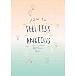 How to Feel Less Anxious: Tips and Techniques to Help You Say Goodbye to Your Worries