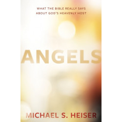 Angels – What the Bible Really Says About God's Heavenly Host: What the Bible Really Says About God's Heavenly Host