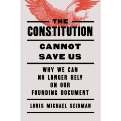 The Constitution Cannot Save Us: Why We Can No Longer Rely on Our Founding Document