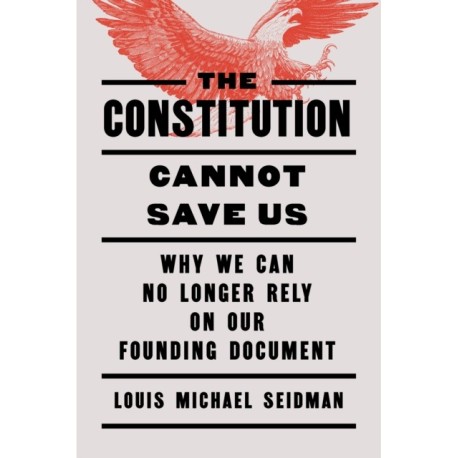 The Constitution Cannot Save Us: Why We Can No Longer Rely on Our Founding Document