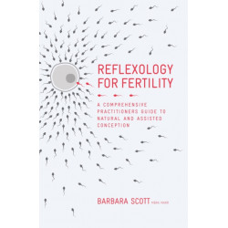 Reflexology for Fertility: A Practitioners' Guide to Natural and Assisted Conception