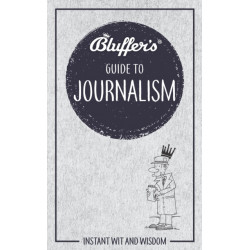 Bluffer's Guide to Journalism: Instant wit and wisdom