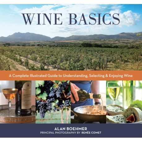 Wine Basics: A Complete Illustrated Guide to Understanding, Selecting & Enjoying Wine