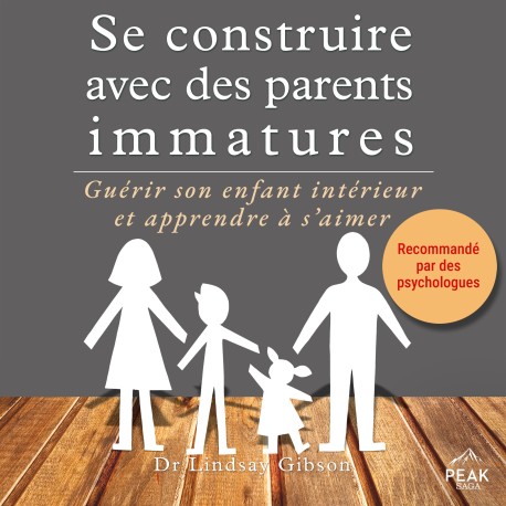 Se construire avec des parents immatures: Guérir son enfant intérieur et apprendre à s’aimer