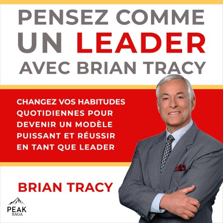 Pensez comme un leader avec Brian Tracy: Changez vos habitudes quotidiennes pour devenir un modèle puissant et réussir en tant que leader